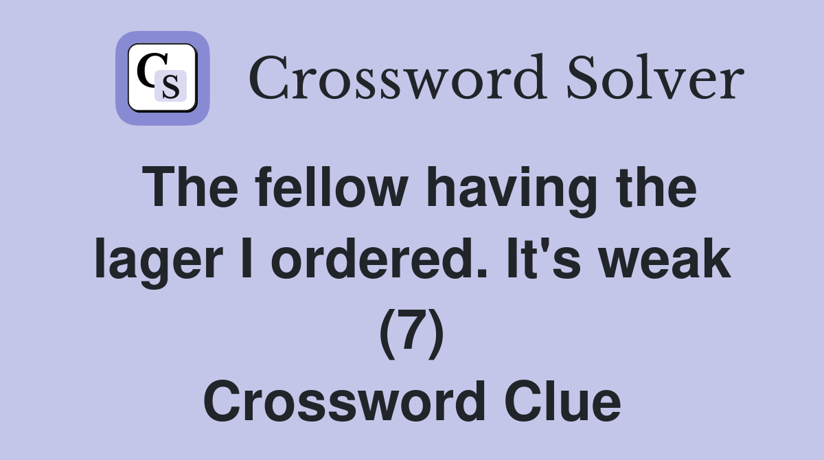 The fellow having the lager I ordered. It's weak (7) Crossword Clue